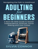 Adulting for Beginners: Navigating the Path to Adulthood: A Real...