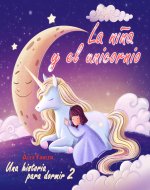 La niña y el unicornio - Una historia para dormir - 2: Libro de imágenes infantil para niñas de 4 a 8 años con hermosas imágenes (Spanish Edition) - Book Cover