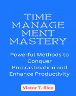 TIME MANAGEMENT MASTERY: Powerful Methods to Conquer Procrastination and Enhance Productivity - Book Cover