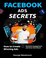 Facebook Ads Secrets: How to Create Winning Ads, Maximize Engagement, and Grow Your Brand - Book Cover