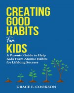 Creating Good Habits For Kids: A Parents' Guide To Help Kids Form Atomic Habits For Lifelong Success (The Connected Parenting Series) - Book Cover