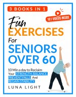Fun Exercises for Seniors Over 60 (3 books in 1): 10 Min A Day To Reclaim Your Strength, Balance, Prevent Falls And Regain Stability (Fun & Fit) - Book Cover