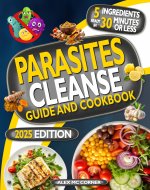 Parasites Cleanse Guide and Cookbook: Detox Your Body from Hidden Parasites, Regain Energy and Reclaim Your Health in 28 Days with Natural Remedies and Delicious 5-Ingredient, 30-Minute Recipes - Book Cover