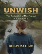 Unwish: The Radical Art of Manifesting Without Asking - Book Cover