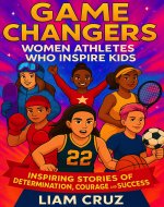 Game Changers: Women Athletes Who Inspire Kids: Inspiring Stories of Determination, Courage, and Success (Young Legends: Inspiring True Stories of Kids’ Favorite Athletes, Leaders, and Inventors) - Book Cover