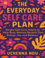 The Everyday Self Care Plan: Simple Habits to Reclaim Your Energy and Joy: Simple Self-Care Habits to Help Busy Women Reclaim Their Energy, Joy, and Balance - Book Cover