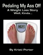Pedaling My Ass Off - A Weight Loss Story - Well, Kinda... - Book Cover