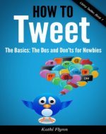 How To Tweet, The Basics: Dos and Don'ts for Newbies (Using Twitter Book 1) - Book Cover