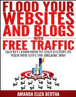 Flood Your Websites and Blogs with Free Traffic: Quickly Learn How to Send Visitors to Your Web Sites the Organic Way - Book Cover