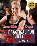Incredible First Dates: Practical, Fun & Flirty First Date Ideas (Dating Advice, Michael Fiore, Kara King, Get the Guy, The Tao of Dating) - Book Cover