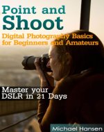 Point and Shoot: Digital Photography Basics for Beginners and Amateurs: Master your DSLR in 21 Days - Book Cover