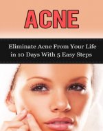 Acne: Eliminate Acne From Your Life in 10 Days With 5 Easy Steps (acne, skin care, beauty care, essential oils, cleansing diet, facial fitness, hygiene care) - Book Cover