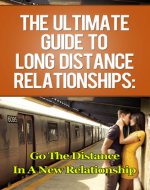 The Ultimate Guide to Long Distance Relationships: Go the Distance in a New Relationship (long distance, long distance relationships, relationship anxiety, ... workplace romance, multiple partner) - Book Cover