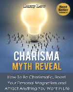 Charisma Myth Reveal: How to Be Charismatic, Boost Your Personal Magnetism and Attract Anything in Life (Tony Robbins, Anthony Robbins, Brian Tracy, Jim … Zig Ziglar, Oprah, Stephen Covey Book 3)