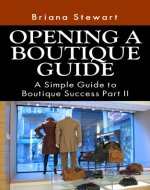 How to Open a Boutique: The Simple Guide to  Boutique Success Volume 2: The definitive step by step How to Open a Boutique Guide (Opening a Boutique Guide ... to Start your own Unique Clothing Boutique) - Book Cover