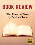Book Review: The Power of Now by Eckhart Tolle (The Power of Habit, A New Earth, Practicing the Power of Now, The Four Agreements, The Alchemist, Stillness ... The Power, The Secret) (Better Book Reviews) - Book Cover