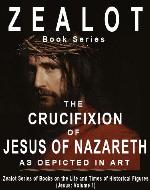 Zealot Books - The Life and Times of Jesus of Nazareth (Volume 1): The Crucifixion of Jesus of Nazareth as Depicted in Art (Zealot Books - The Life and Times of Historical Figures: Jesus of Nazareth) - Book Cover