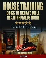 HOUSE TRAINING DOGS to Behave Well in a High Value Home: The COMPLETE Guide - For Dog Lovers Only! (New Dog Series) - Book Cover