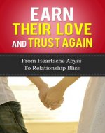 Earn Their Love And Trust Again: From Heartache Abyss To Relationship Bliss (relationship advice for women, relationship advice for men, get the guy, get ... trust and issues, love and respect, love) - Book Cover