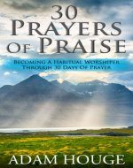 30 Prayers Of Praise: Becoming A Habitual Worshipper Through 30 Days Of Prayer - Book Cover