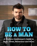 How to Be a Man: A Modern Gentleman's Guide to Style, Dress, Behavior and More - Book Cover