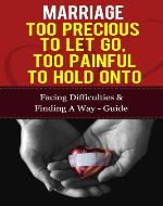 Marriage - Too Precious To Let Go, Too Painful To Hold Onto: Facing Difficulties &  Finding A Way Guide (Marriage And Love, Marriage Counselling, Marriage Help) - Book Cover