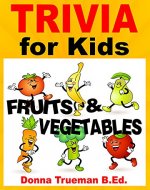 Trivia & Interesting Facts: Fruits and Vegetables! 250+ Trivia Facts about Vegetables and Healthy Fruits Including Food History, Origins & More (Trivia for Kids Book) - Book Cover