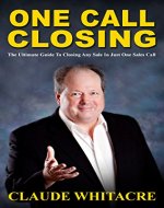 One Call Closing: The Ultimate Guide To Closing Any Sale In Just One Sales Call - Book Cover