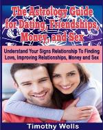 The Astrology Guide for Dating, Friendships, Money, and Sex: Understand Your Signs Relationship With Finding Love, Improving Relationships, Money and Sex ... Cancer, Virgo, Scorpio, Capricorn, Pisces) - Book Cover