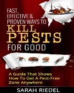 Fast, Effective & Proven Ways To Kill Pests For Good - A Guide That Shows How To Get A Pest-Free Zone Anywhere (Pest Free, Pest Control, Bed Bugs, Ants, Termites, Pest killer) - Book Cover