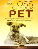 The Loss Of Your Pet: Grieving And Healing From The Death Of Your Beloved Pet (Death Of A Pet) - Book Cover
