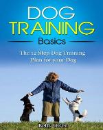 Dog Training Basics: The 12 Step Dog Training Plan for your Dog (Obedience, Puppy Training) - Book Cover