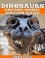 DINOSAURS: Fun Facts and Amazing Photos of Animals in Nature (Amazing Animal Kingdom Series) - Book Cover