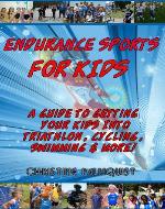 ENDURANCE SPORTS FOR KIDS  A Guide For Getting Your Kids Into Triathlon, Cycling, Swimming And More! - Book Cover