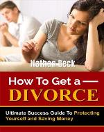 How To Get A Divorce: Ultimate Success Guide To Protecting Yourself and Saving Money (divorce papers, lawyer, law, relationship, marriage, relationship, courts) - Book Cover