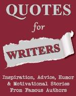 Quotes For Writers: Inspiration, Advice, Humor & Motivational Stories From Famous Authors - Book Cover