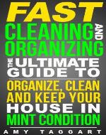 FAST Cleaning And Organizing: The Ultimate Guide to Organize, Clean & Keep Your House in Mint Condition (Cleaning, Cleaning House, Organizing, Organization, ... Clutter, Simplify, Minimalism, Housekeeping) - Book Cover