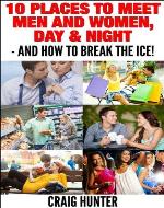 10 Places to Meet Men and Women, Day & Night - AND How to Break the Ice! - Book Cover