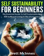 Self Sustainability For Beginners: The Essential Guide To Self Sustainable And Self Sufficient Living In The 21st Century - Book Cover