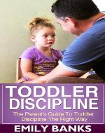 Toddler Discipline - The Parent's Guide To Toddler Discipline - Book Cover