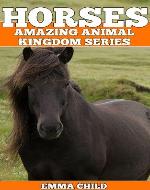 HORSES: Fun Facts and Amazing Photos of Animals in Nature (Amazing Animal Kingdom Series) - Book Cover