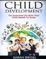 Child Development: The Essential Life Skills Your Child Needs To Know (How Children Succeed, How Children Learn, How Children Develop) - Book Cover