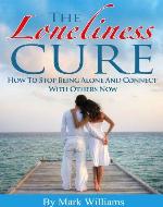 The Loneliness Cure: How To Stop Being Alone And Connect With Others Now (Loneliness, Interpersonal Relationships) - Book Cover