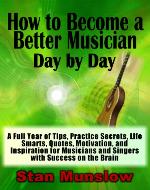 How to Become a Better Musician Day By Day: A Full Year of Tips, Practice Secrets, Life Smarts, Quotes, Motivation, and Inspiration for All Musicians and Singers with SUCCESS on the Brain - Book Cover