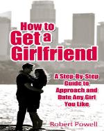 How to Get a Girlfriend - A Step-By-Step Guide to Approach and Date Any Girl You Like - Book Cover