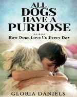 All Dogs Have a Purpose: How Dogs Love us Every Day (Exploring the Animal Kingdom) - Book Cover