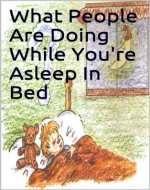 What People Are Doing While You're Asleep In Bed: A children's book that delightfully teaches them that the world we live in never sleeps, even when they are. - Book Cover