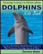 DOLPHINS! Kids Book About Dolphins - Fun Facts & Pictures About The Sea Creatures, Their Evolution, Anatomy, Species & More (Amazing Animals in Nature Series 5) - Book Cover