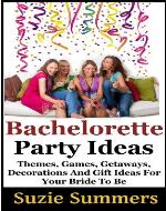 Bachelorette Party Ideas -  Themes, Games, Getaways, Decorations, and Gift Ideas For Your Bride to Be - Book Cover