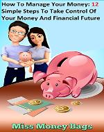 How To Manage Your Money: 12 Simple Steps To Take Control Of Your Money And Financial Future - Book Cover